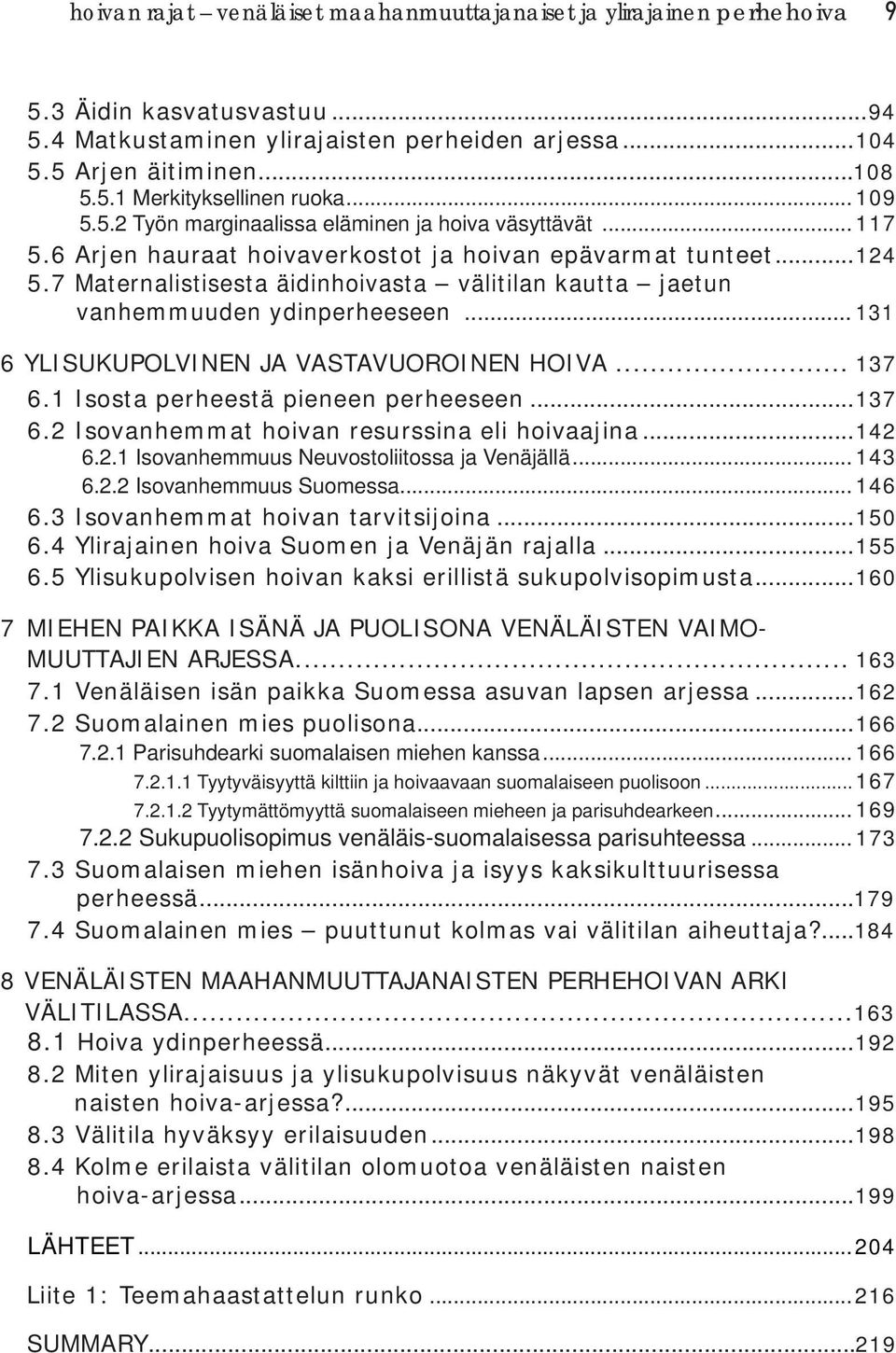 7 Maternalistisesta äidinhoivasta välitilan kautta jaetun vanhemmuuden ydinperheeseen... 131 6 YLISUKUPOLVINEN JA VASTAVUOROINEN HOIVA... 137 6.1 Isosta perheestä pieneen perheeseen...137 6.2 Isovanhemmat hoivan resurssina eli hoivaajina.