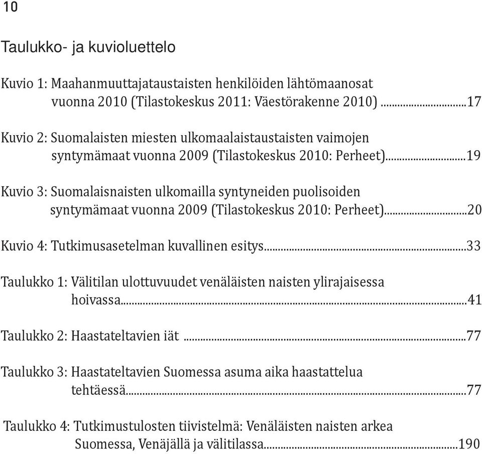 ..19 Kuvio 3: Suomalaisnaisten ulkomailla syntyneiden puolisoiden syntymämaat vuonna 2009 (Tilastokeskus 2010: Perheet)...20 Kuvio 4: Tutkimusasetelman kuvallinen esitys.