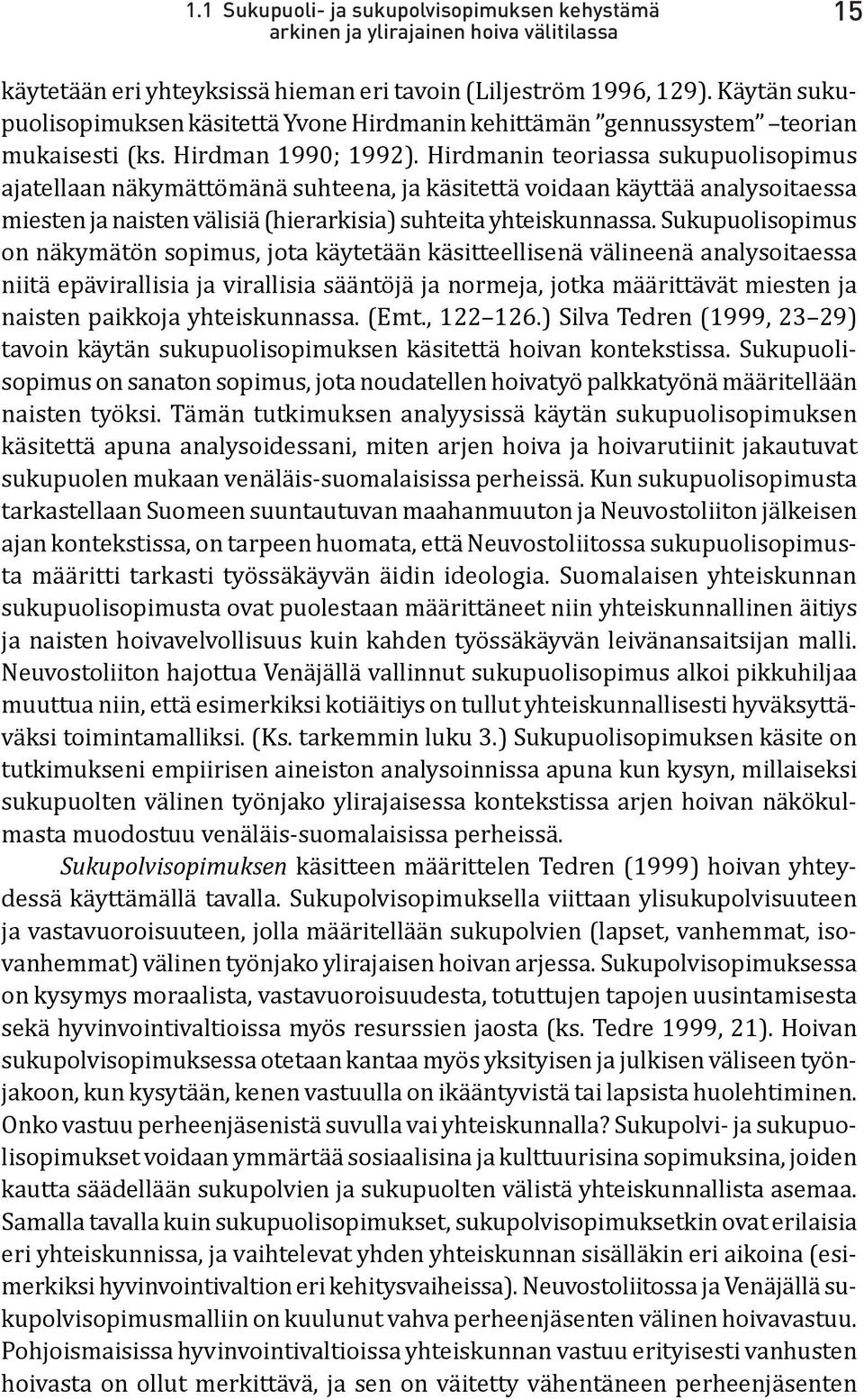 Hirdmanin teoriassa sukupuolisopimus ajatellaan näkymättömänä suhteena, ja käsitettä voidaan käyttää analysoitaessa miesten ja naisten välisiä (hierarkisia) suhteita yhteiskunnassa.