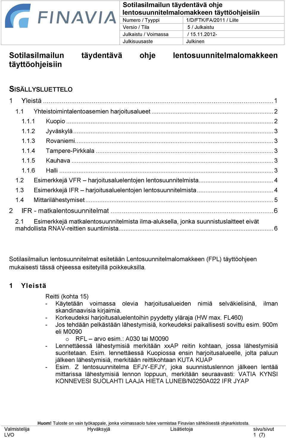 ..5 2 IFR - matkalentosuunnitelmat...6 2.1 Esimerkkejä matkalentosuunnitelmista ilma-aluksella, jonka suunnistuslaitteet eivät mahdollista RNAV-reittien suuntimista.