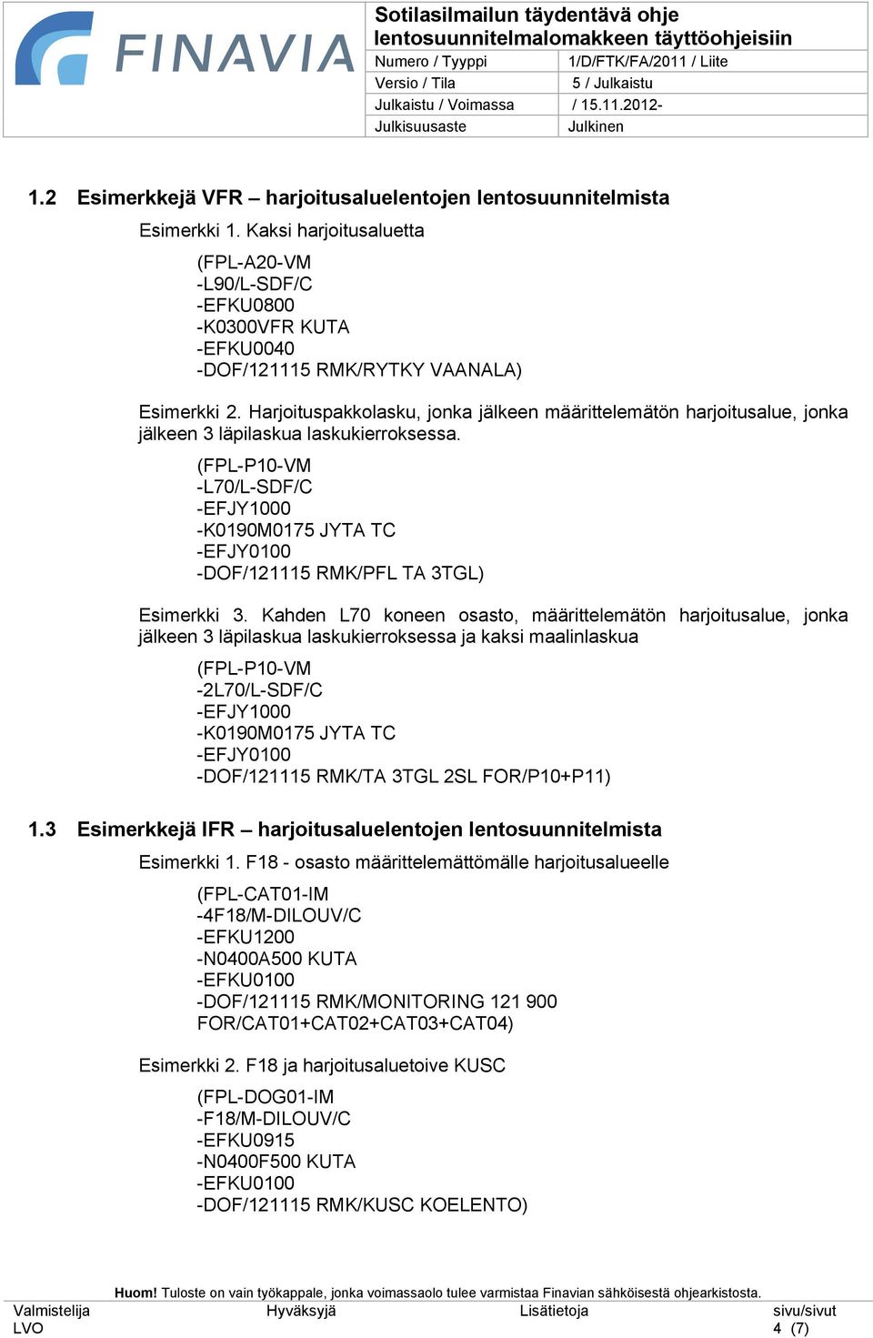 Kahden L70 koneen osasto, määrittelemätön harjoitusalue, jonka jälkeen 3 läpilaskua laskukierroksessa ja kaksi maalinlaskua (FPL-P10-VM -2L70/L-SDF/C -K0190M0175 JYTA TC -DOF/121115 RMK/TA 3TGL 2SL