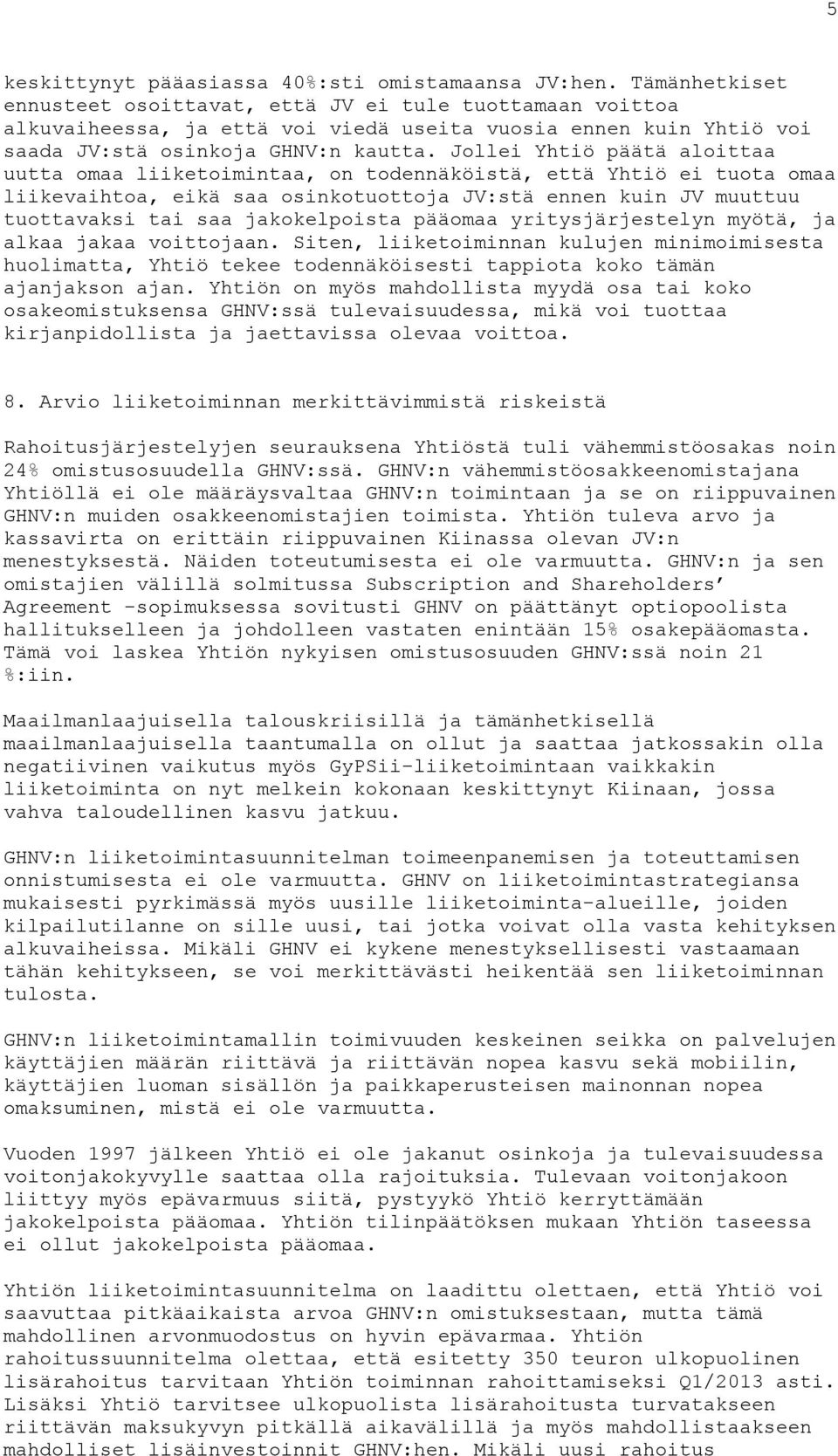 Jollei Yhtiö päätä aloittaa uutta omaa liiketoimintaa, on todennäköistä, että Yhtiö ei tuota omaa liikevaihtoa, eikä saa osinkotuottoja JV:stä ennen kuin JV muuttuu tuottavaksi tai saa jakokelpoista