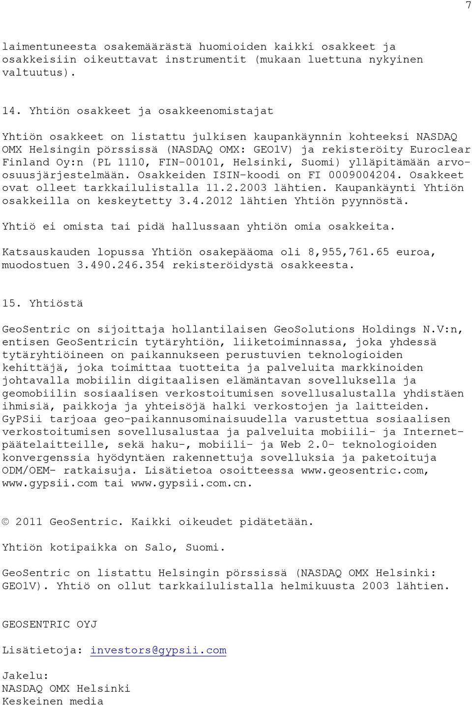 FIN-00101, Helsinki, Suomi) ylläpitämään arvoosuusjärjestelmään. Osakkeiden ISIN-koodi on FI 0009004204. Osakkeet ovat olleet tarkkailulistalla 11.2.2003 lähtien.