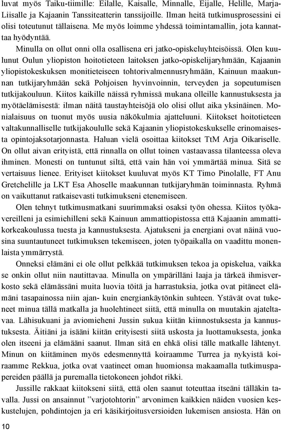 Olen kuulunut Oulun yliopiston hoitotieteen laitoksen jatko-opiskelijaryhmään, Kajaanin yliopistokeskuksen monitieteiseen tohtorivalmennusryhmään, Kainuun maakunnan tutkijaryhmään sekä Pohjoisen