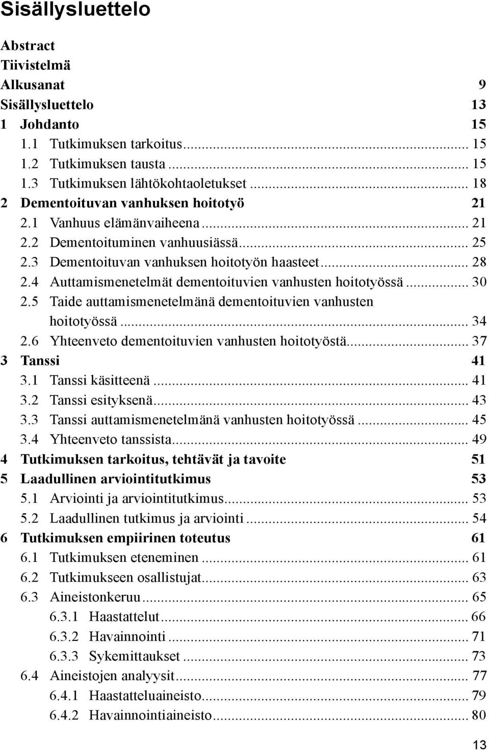 4 Auttamismenetelmät dementoituvien vanhusten hoitotyössä... 30 2.5 Taide auttamismenetelmänä dementoituvien vanhusten hoitotyössä... 34 2.6 Yhteenveto dementoituvien vanhusten hoitotyöstä.