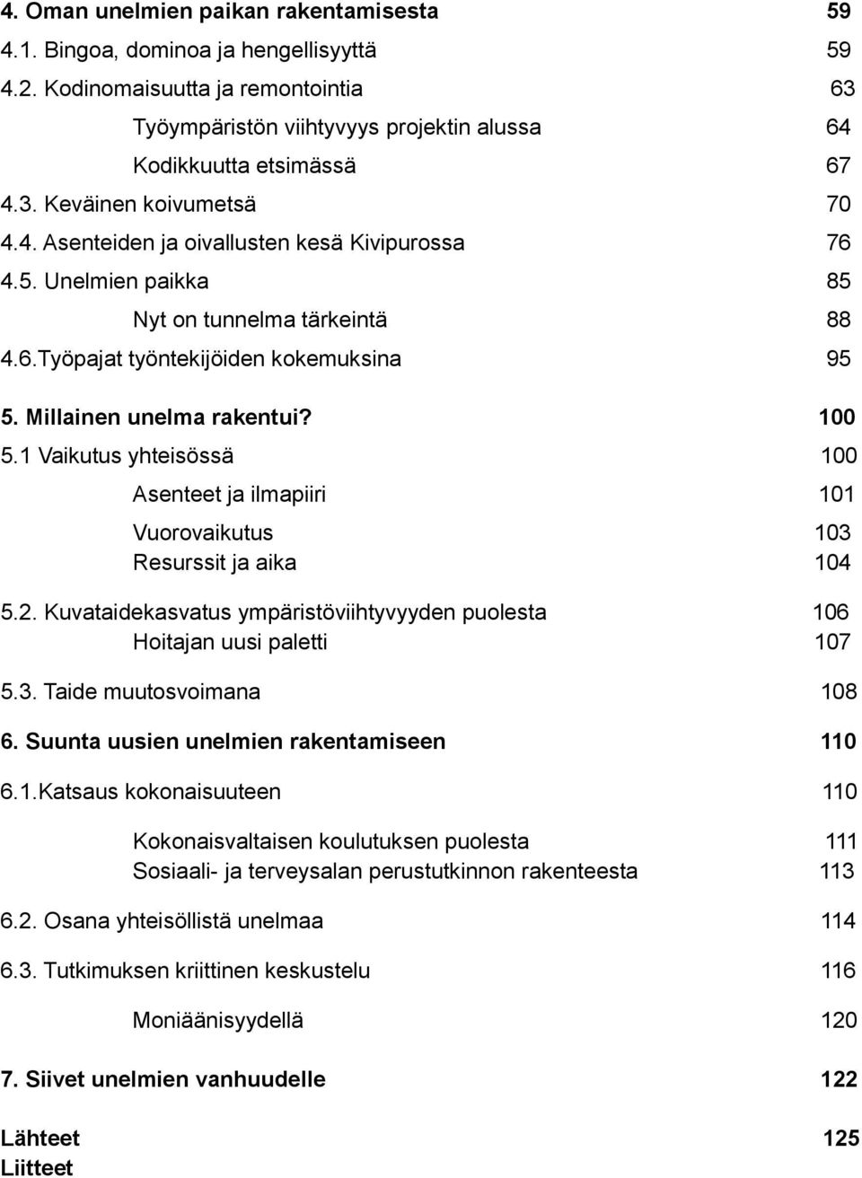 1 Vaikutus yhteisössä 100 Asenteet ja ilmapiiri 101 Vuorovaikutus 103 Resurssit ja aika 104 5.2. Kuvataidekasvatus ympäristöviihtyvyyden puolesta 106 Hoitajan uusi paletti 107 5.3. Taide muutosvoimana 108 6.