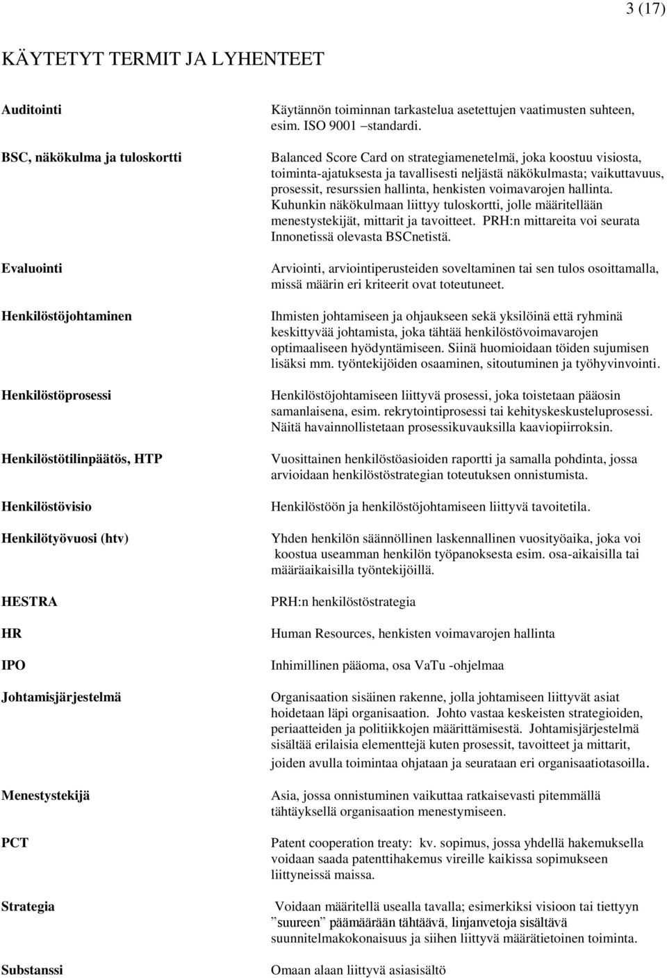 Balanced Score Card on strategiamenetelmä, joka koostuu visiosta, toiminta-ajatuksesta ja tavallisesti neljästä näkökulmasta; vaikuttavuus, prosessit, resurssien hallinta, henkisten voimavarojen