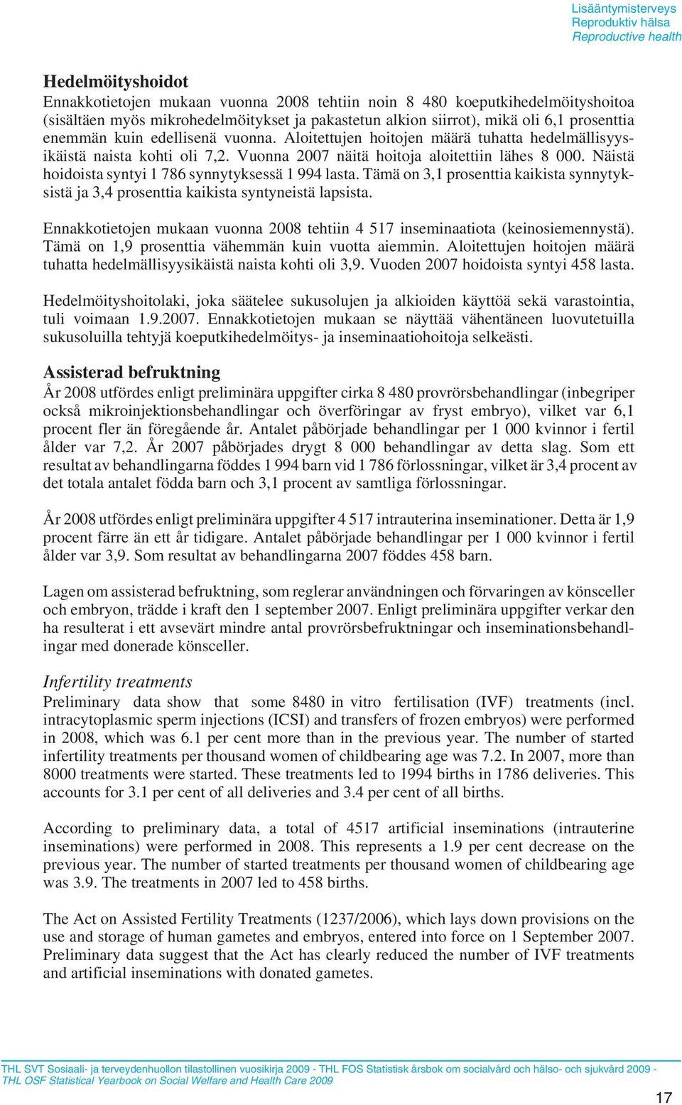 Vuonna 2007 näitä hoitoja aloitettiin lähes 8 000. Näistä hoidoista syntyi 1 786 synnytyksessä 1 994 lasta.