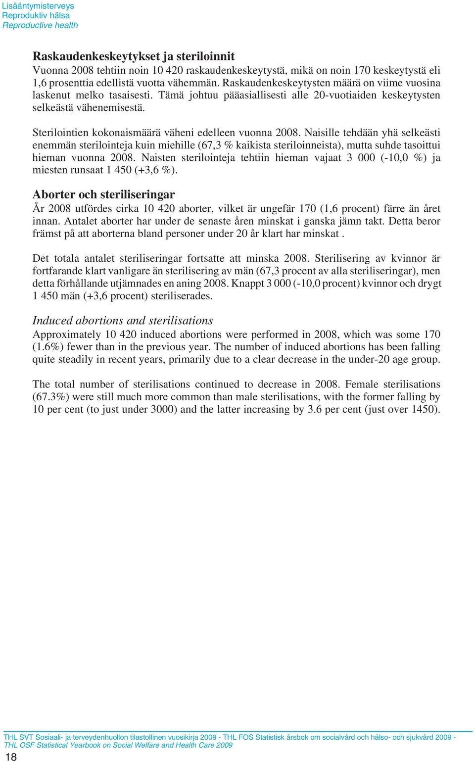 Sterilointien kokonaismäärä väheni edelleen vuonna 2008. Naisille tehdään yhä selkeästi enemmän sterilointeja kuin miehille (67,3 % kaikista steriloinneista), mutta suhde tasoittui hieman vuonna 2008.