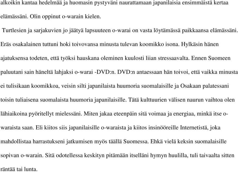 Hylkäsin hänen ajatuksensa todeten, että työksi hauskana oleminen kuulosti liian stressaavalta. Ennen Suomeen paluutani sain häneltä lahjaksi o-warai -DVD:n.