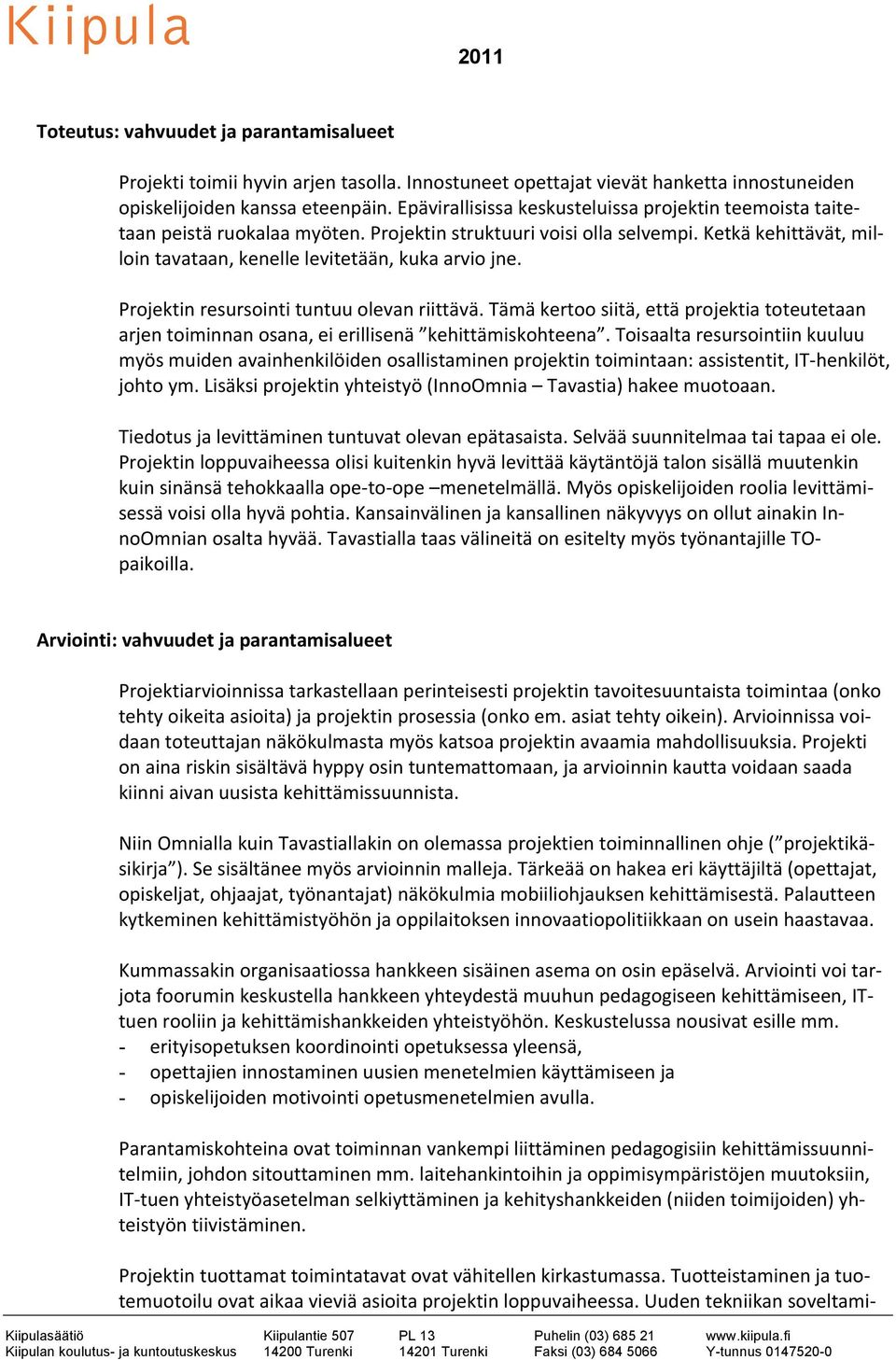 Ketkä kehittävät, mil- loin tavataan, kenelle levitetään, kuka arvio jne. Projektin resursointi tuntuu olevan riittävä.