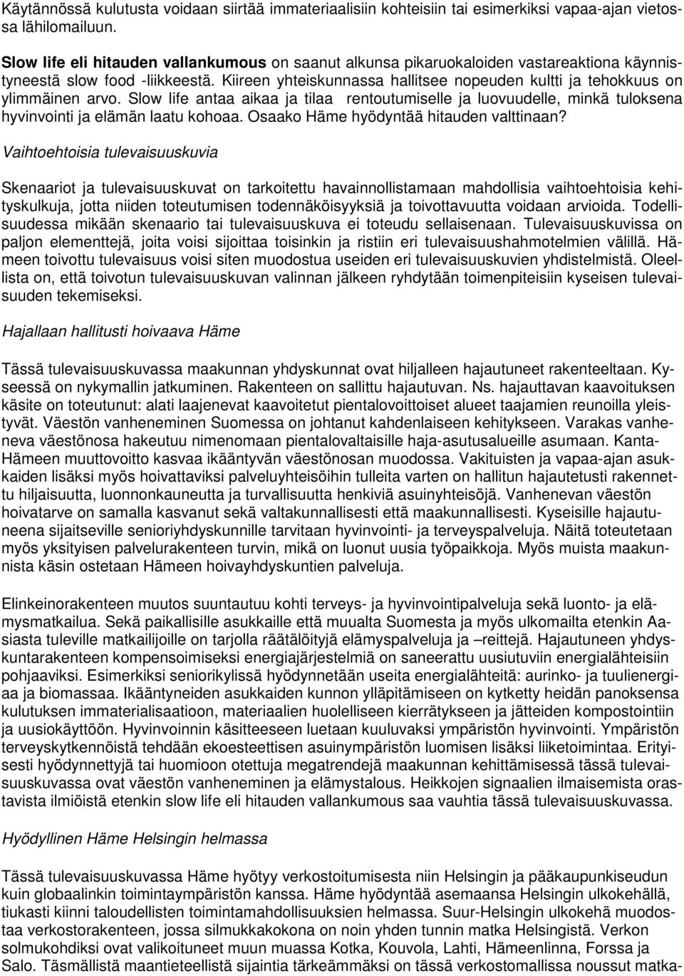 Kiireen yhteiskunnassa hallitsee nopeuden kultti ja tehokkuus on ylimmäinen arvo. Slow life antaa aikaa ja tilaa rentoutumiselle ja luovuudelle, minkä tuloksena hyvinvointi ja elämän laatu kohoaa.