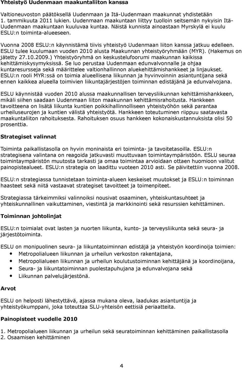 Vuonna 2008 ESLU:n käynnistämä tiivis yhteistyö Uudenmaan liiton kanssa jatkuu edelleen. ESLU tulee kuulumaan vuoden 2010 alusta Maakunnan yhteistyöryhmään (MYR). (Hakemus on jätetty 27.10.2009.