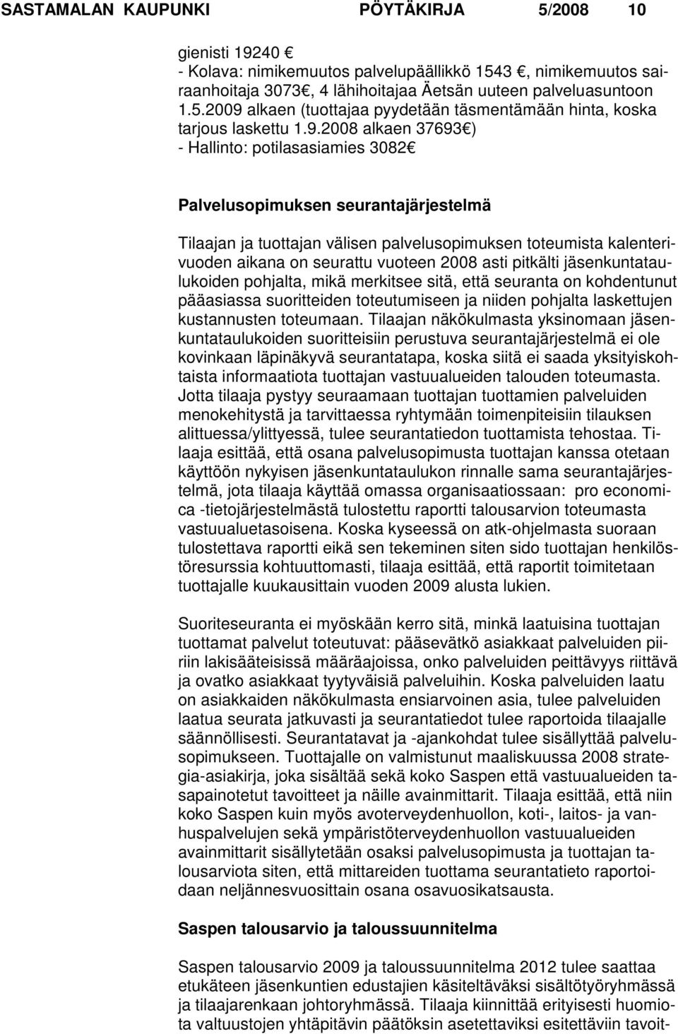 2008 asti pitkälti jäsenkuntataulukoiden pohjalta, mikä merkitsee sitä, että seuranta on kohdentunut pääasiassa suorittei den toteutumiseen ja niiden pohjalta laskettujen kustannusten toteu maan.