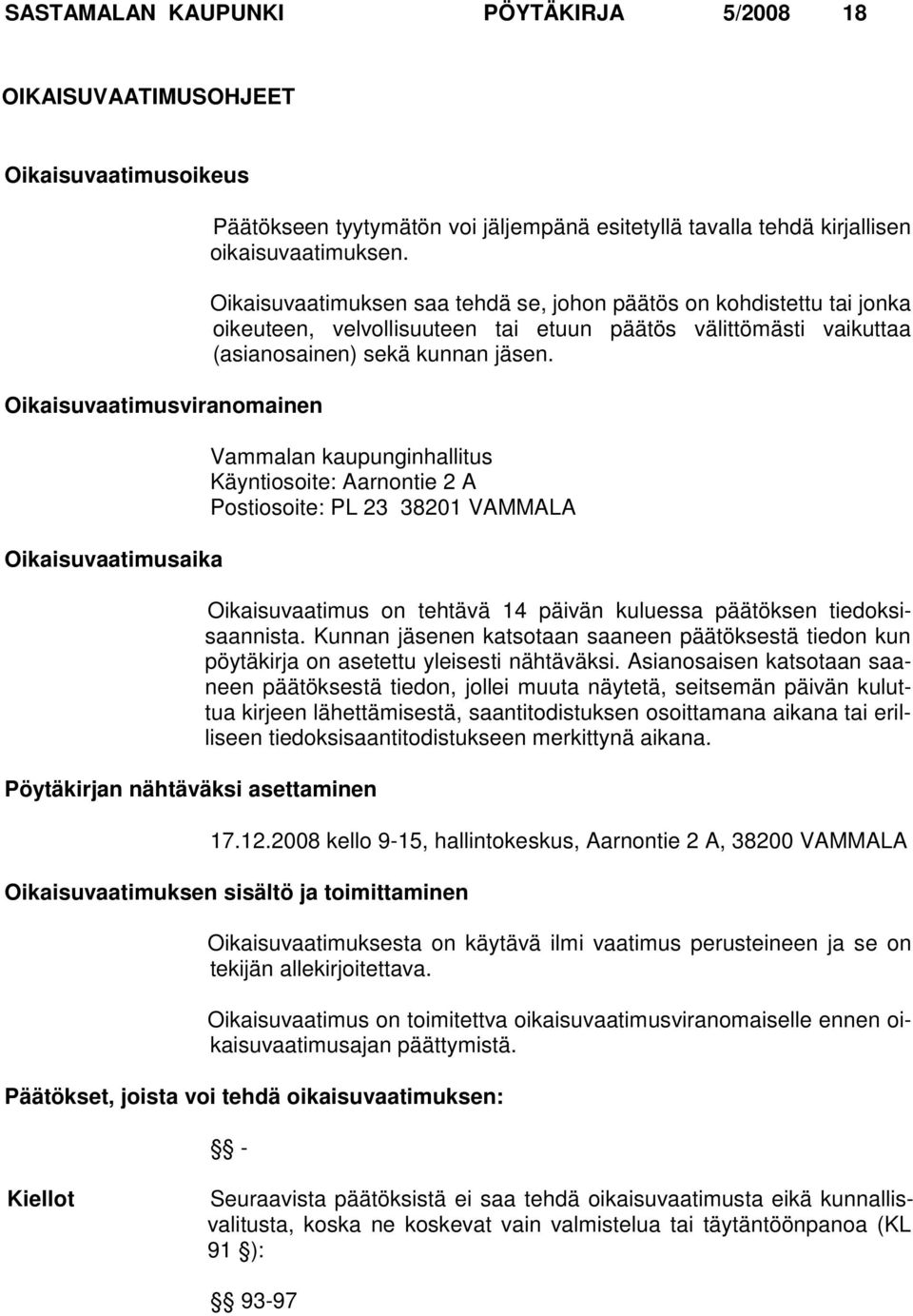 Oikaisuvaatimuksen saa tehdä se, johon päätös on kohdistettu tai jonka oikeu teen, velvollisuuteen tai etuun päätös välittömästi vaikuttaa (asianosainen) sekä kunnan jäsen.