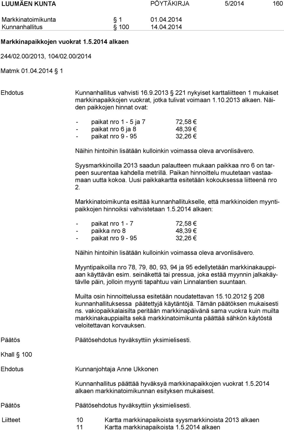 Näiden paik ko jen hinnat ovat: - paikat nro 1-5 ja 7 72,58 - paikat nro 6 ja 8 48,39 - paikat nro 9-95 32,26 Näihin hintoihin lisätään kulloinkin voimassa oleva arvonlisävero.