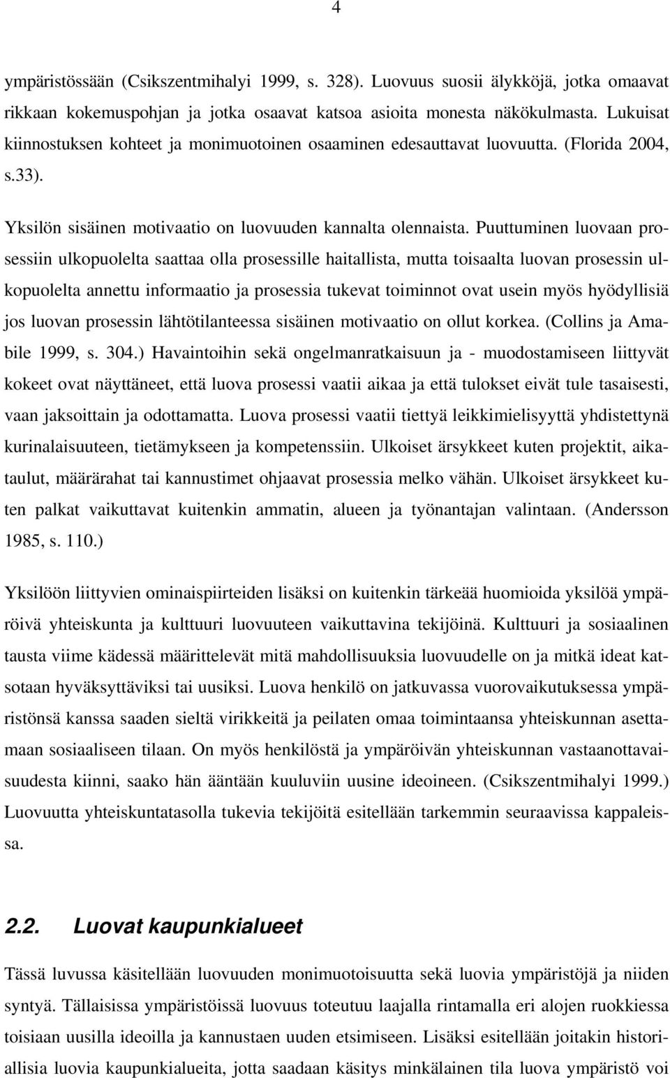 Puuttuminen luovaan prosessiin ulkopuolelta saattaa olla prosessille haitallista, mutta toisaalta luovan prosessin ulkopuolelta annettu informaatio ja prosessia tukevat toiminnot ovat usein myös