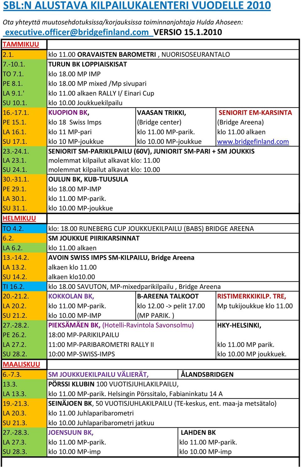 00 Joukkuekilpailu 16.-17.1. KUOPION BK, VAASAN TRIKKI, SENIORIT EM-KARSINTA PE 15.1. klo 18 Swiss Imps (Bridge center) (Bridge Areena) LA 16.1. klo 11 MP-pari klo 11.00 MP-parik. klo 11.00 alkaen SU 17.