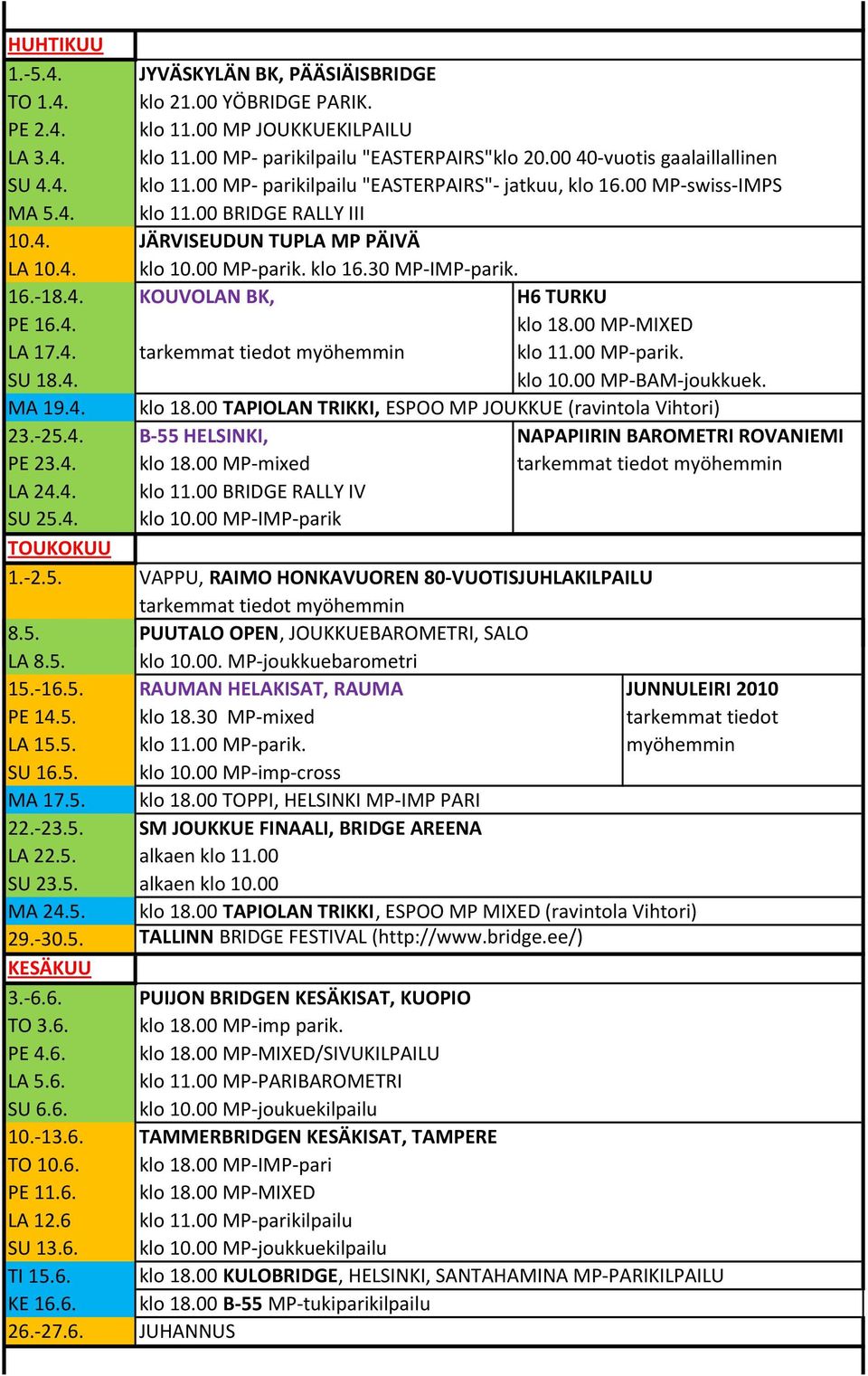 00 MP-parik. klo 16.30 MP-IMP-parik. 16.-18.4. KOUVOLAN BK, H6 TURKU PE 16.4. klo 18.00 MP-MIXED LA 17.4. klo 11.00 MP-parik. SU 18.4. klo 10.00 MP-BAM-joukkuek. MA 19.4. klo 18.00 TAPIOLAN TRIKKI, ESPOO MP JOUKKUE (ravintola Vihtori) 23.