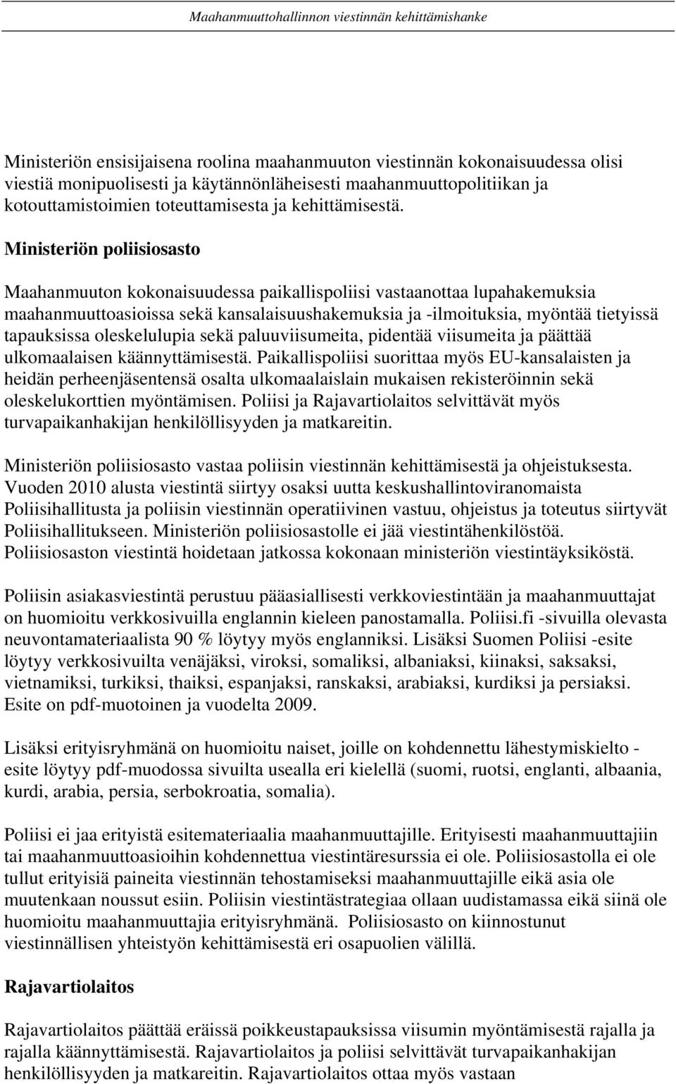 Ministeriön poliisiosasto Maahanmuuton kokonaisuudessa paikallispoliisi vastaanottaa lupahakemuksia maahanmuuttoasioissa sekä kansalaisuushakemuksia ja -ilmoituksia, myöntää tietyissä tapauksissa