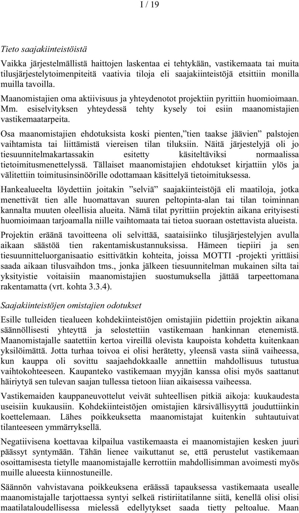 Osa maanomistajien ehdotuksista koski pienten, tien taakse jäävien palstojen vaihtamista tai liittämistä viereisen tilan tiluksiin.