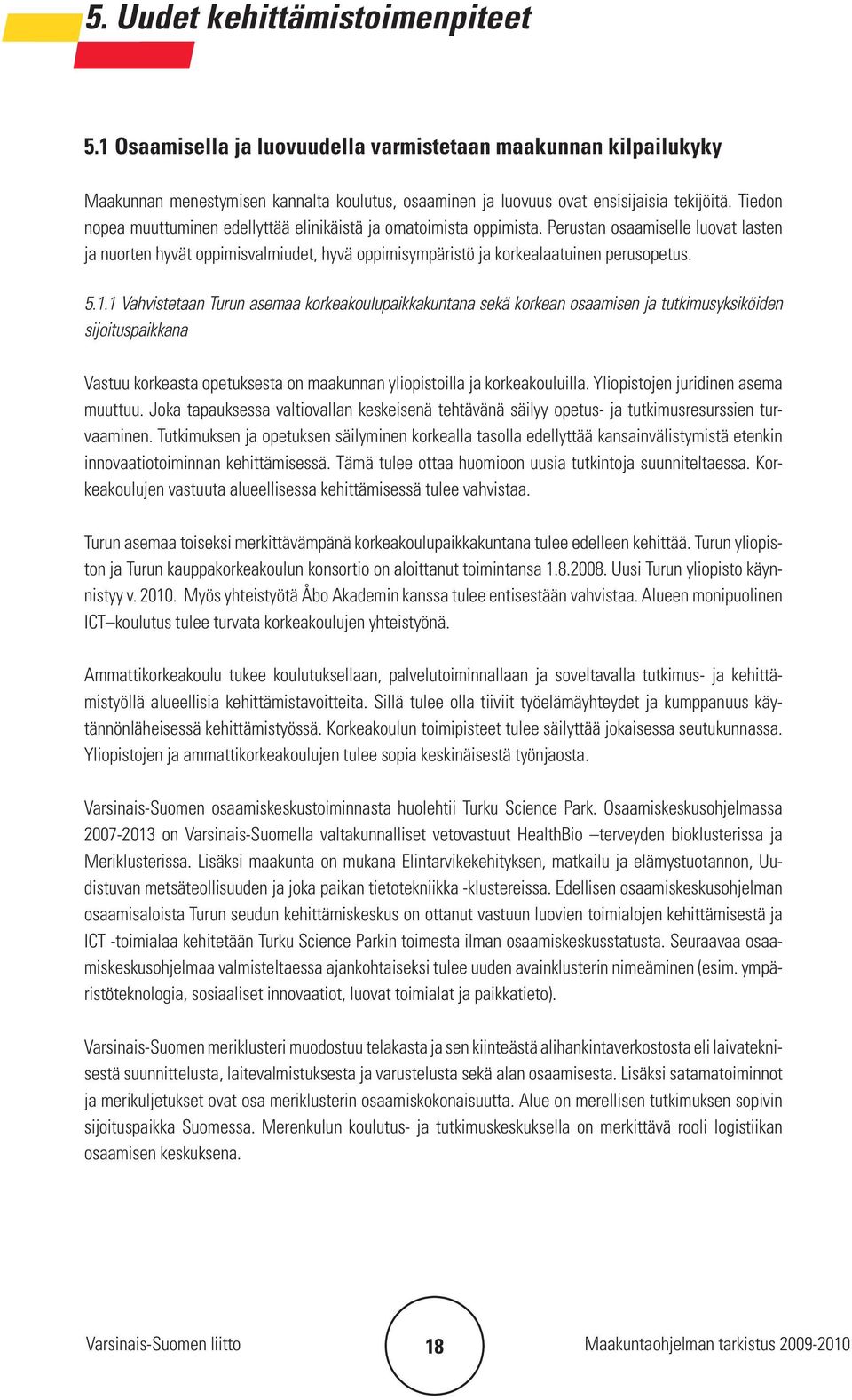 1.1 Vahvistetaan Turun asemaa korkeakoulupaikkakuntana sekä korkean osaamisen ja tutkimusyksiköiden sijoituspaikkana Vastuu korkeasta opetuksesta on maakunnan yliopistoilla ja korkeakouluilla.
