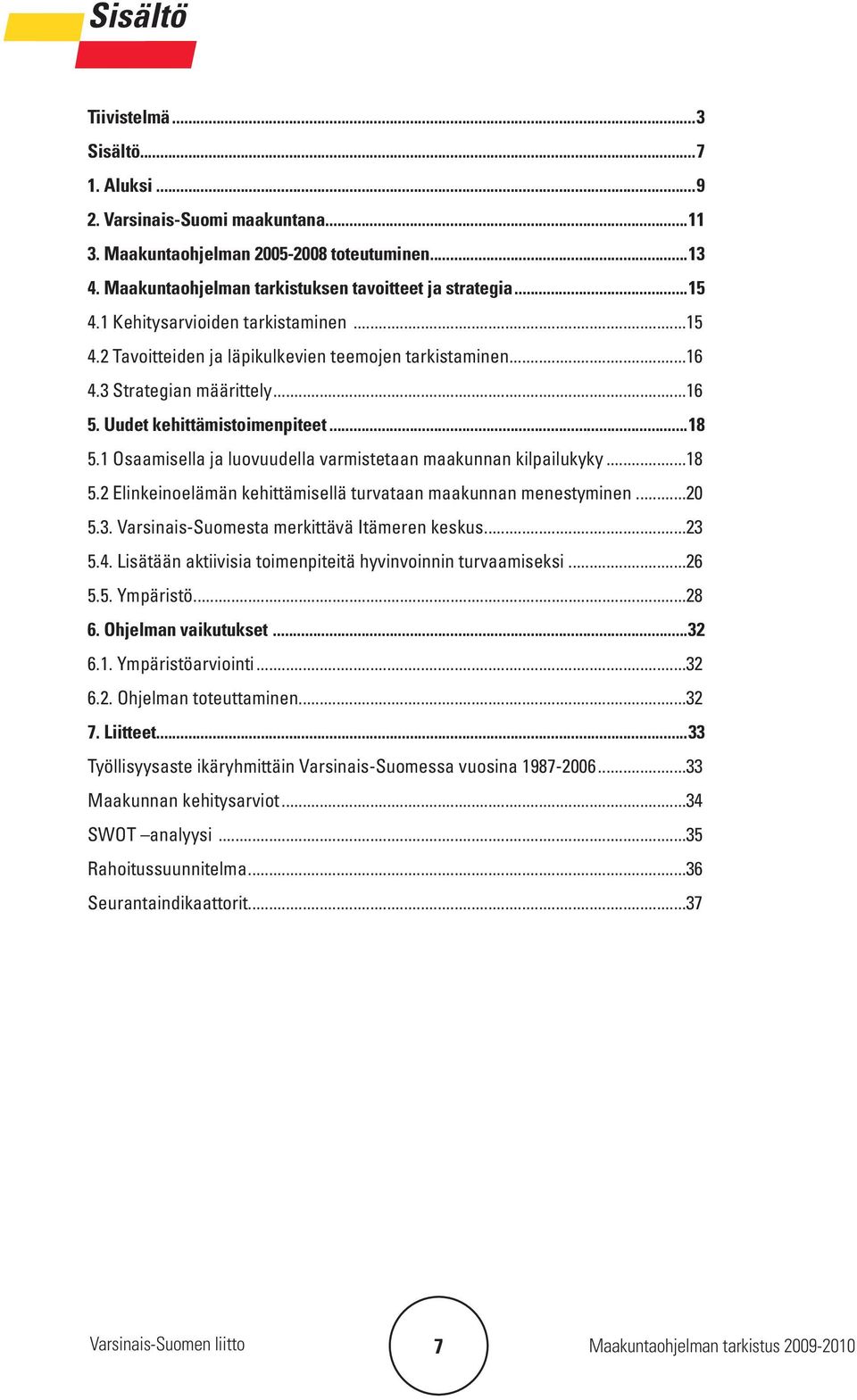 1 Osaamisella ja luovuudella varmistetaan maakunnan kilpailukyky...18 5.2 Elinkeinoelämän kehittämisellä turvataan maakunnan menestyminen...20 5.3. Varsinais-Suomesta merkittävä Itämeren keskus...23 5.