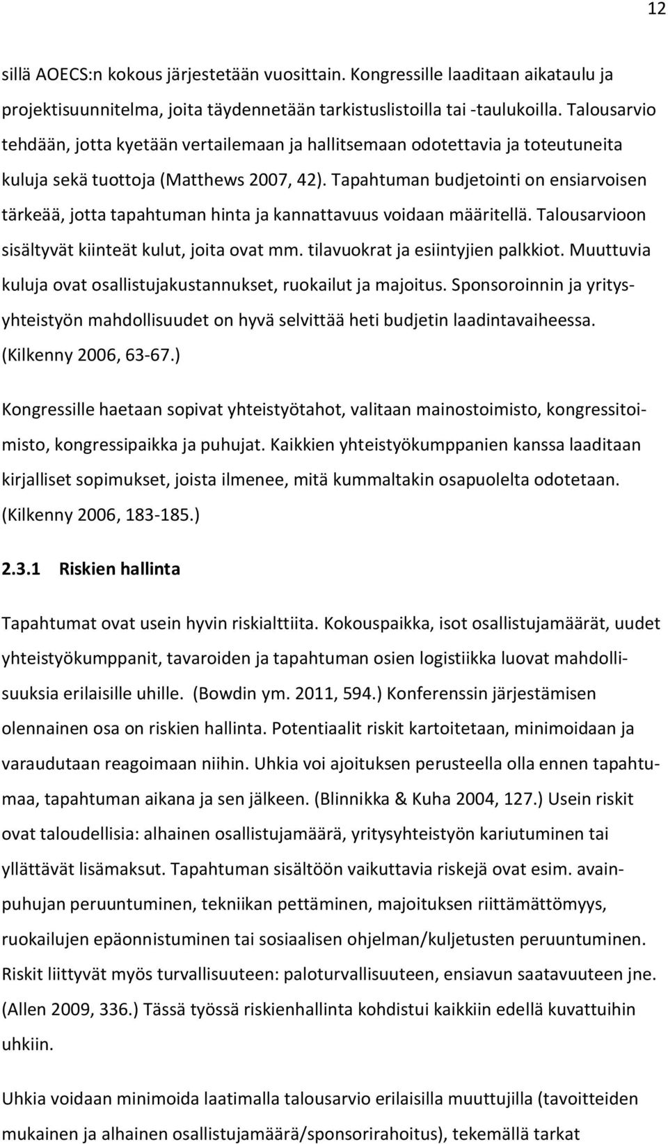 Tapahtuman budjetointi on ensiarvoisen tärkeää, jotta tapahtuman hinta ja kannattavuus voidaan määritellä. Talousarvioon sisältyvät kiinteät kulut, joita ovat mm. tilavuokrat ja esiintyjien palkkiot.