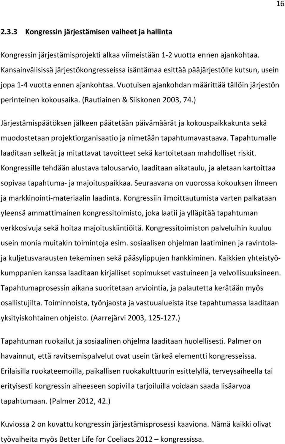 (Rautiainen & Siiskonen 2003, 74.) Järjestämispäätöksen jälkeen päätetään päivämäärät ja kokouspaikkakunta sekä muodostetaan projektiorganisaatio ja nimetään tapahtumavastaava.