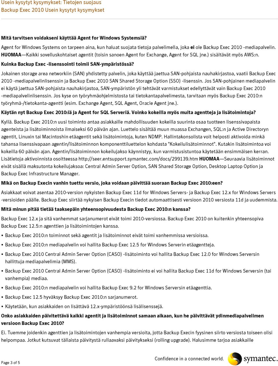 Jokainen storage area networkiin (SAN) yhdistetty palvelin, joka käyttää jaettua SAN-pohjaista nauhakirjastoa, vaatii Backup Exec 2010 -mediapalvelinlisenssin ja Backup Exec 2010 SAN Shared Storage