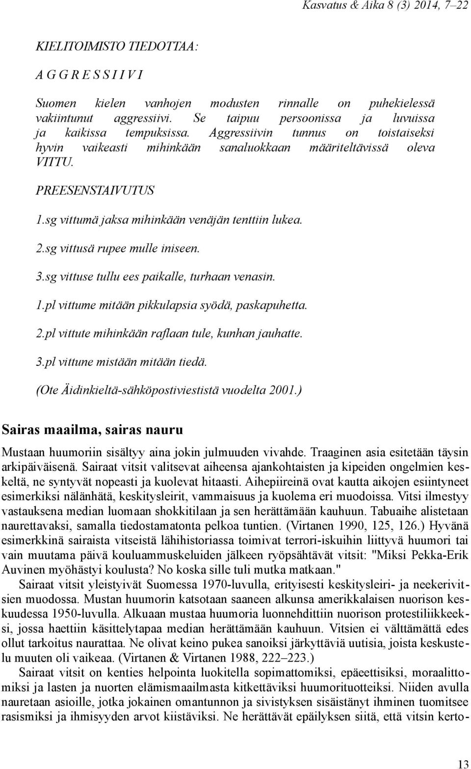 sg vittumä jaksa mihinkään venäjän tenttiin lukea. 2.sg vittusä rupee mulle iniseen. 3.sg vittuse tullu ees paikalle, turhaan venasin. 1.pl vittume mitään pikkulapsia syödä, paskapuhetta. 2.pl vittute mihinkään raflaan tule, kunhan jauhatte.