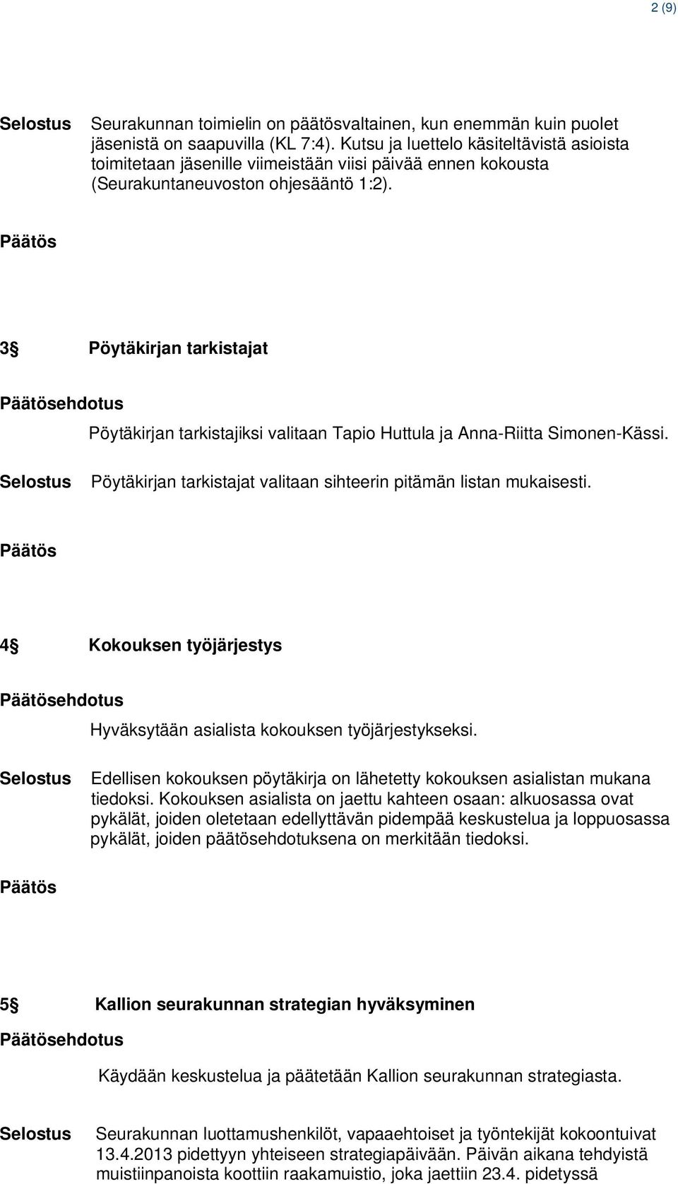 3 Pöytäkirjan tarkistajat Pöytäkirjan tarkistajiksi valitaan Tapio Huttula ja Anna-Riitta Simonen-Kässi. Pöytäkirjan tarkistajat valitaan sihteerin pitämän listan mukaisesti.