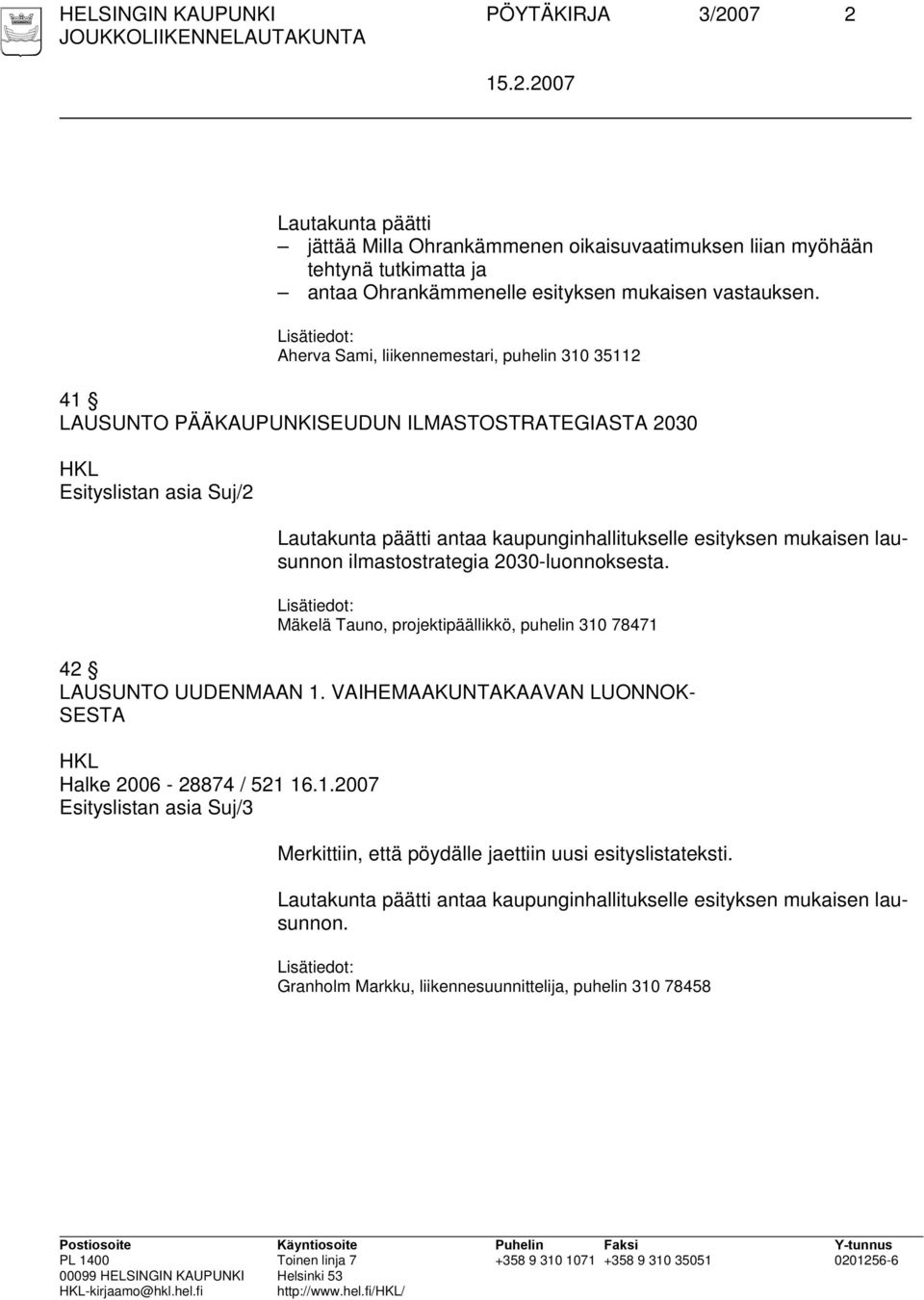 lausunnon ilmastostrategia 2030-luonnoksesta. Mäkelä Tauno, projektipäällikkö, puhelin 310 78471 42 LAUSUNTO UUDENMAAN 1. VAIHEMAAKUNTAKAAVAN LUONNOK- SESTA Halke 2006-28874 / 521 16.1.2007 Esityslistan asia Suj/3 Merkittiin, että pöydälle jaettiin uusi esityslistateksti.