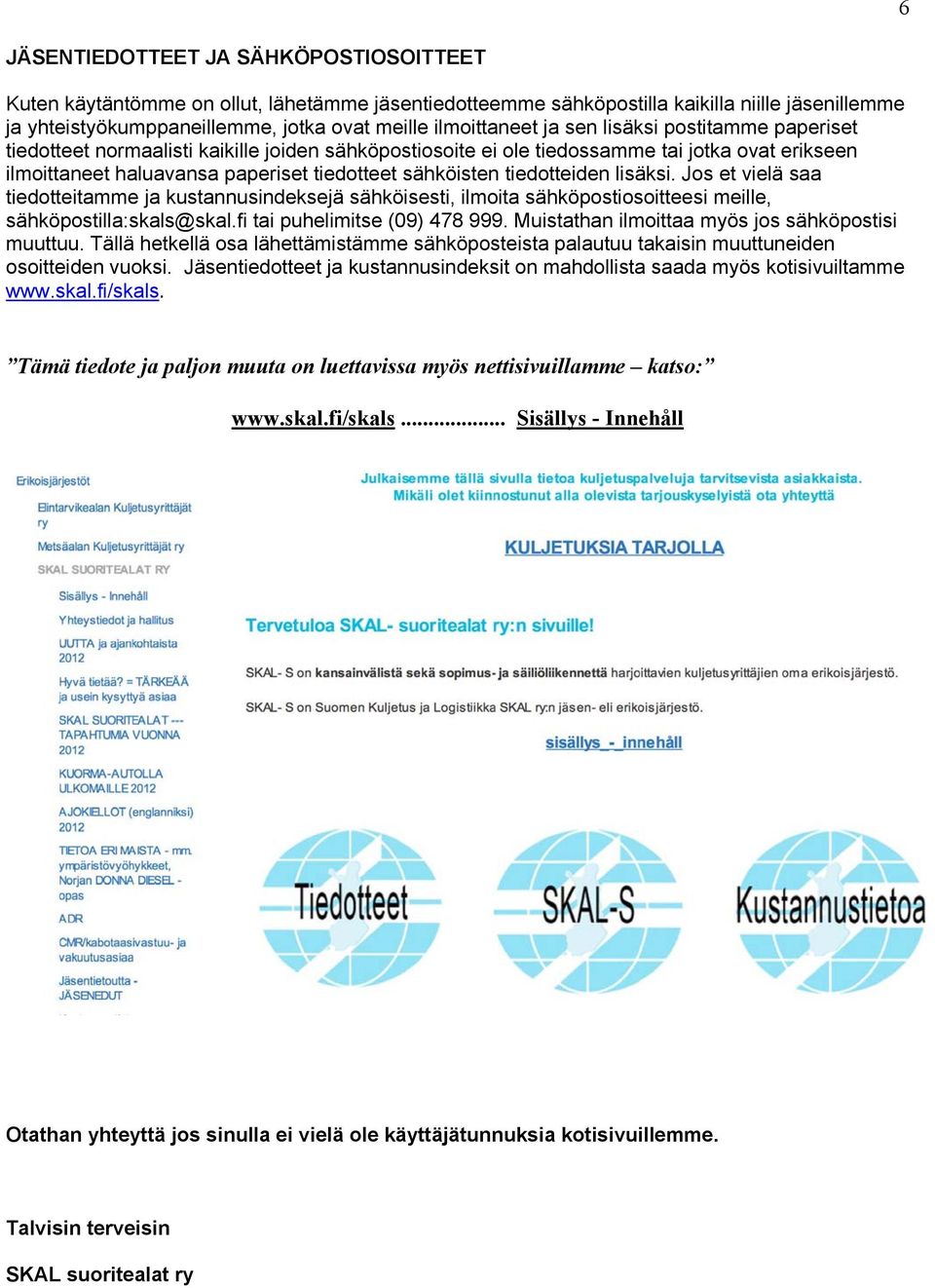 tiedotteiden lisäksi. Jos et vielä saa tiedotteitamme ja kustannusindeksejä sähköisesti, ilmoita sähköpostiosoitteesi meille, sähköpostilla:skals@skal.fi tai puhelimitse (09) 478 999.