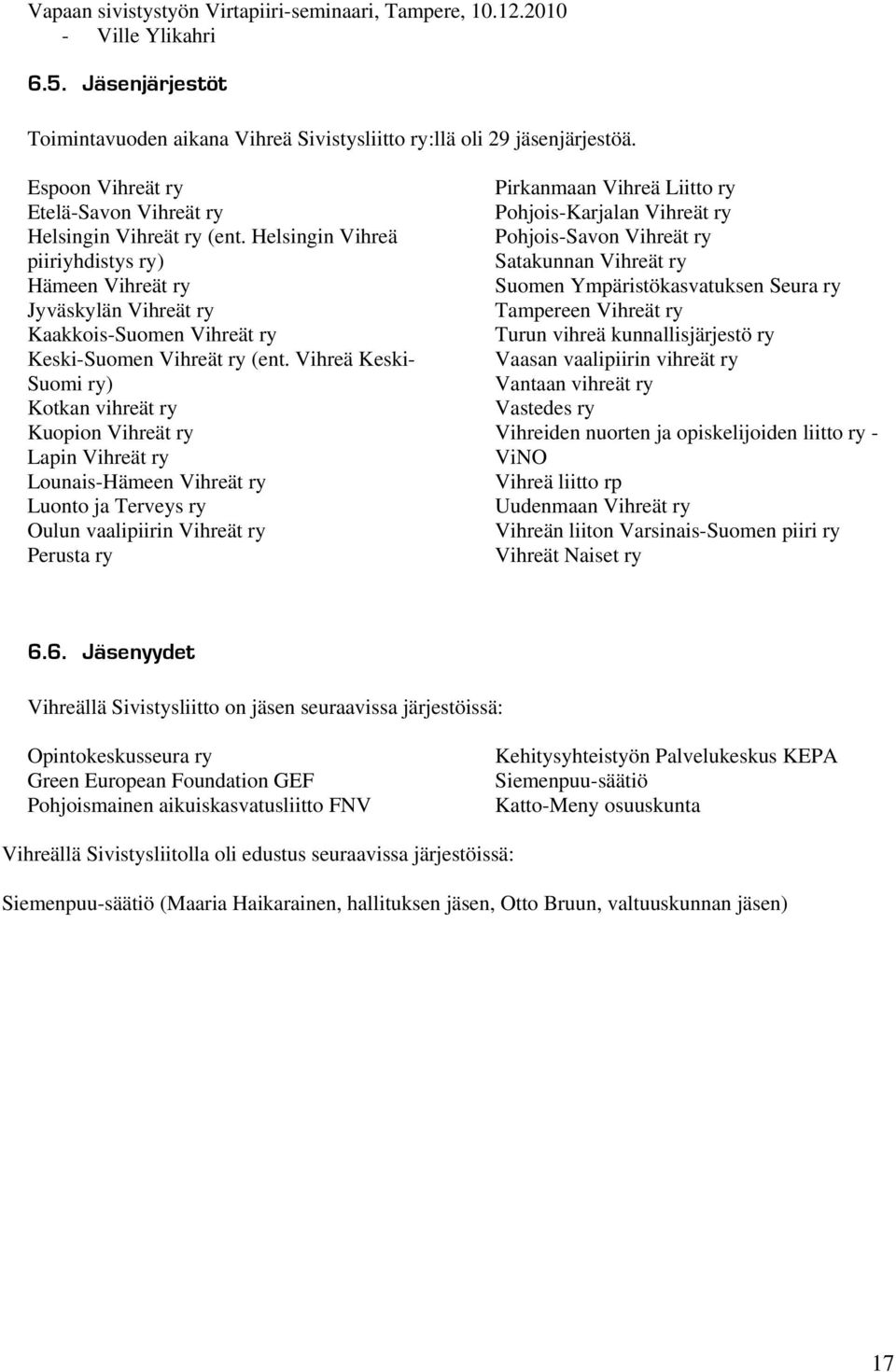 Vihreä Keski- Suomi ry) Kotkan vihreät ry Kuopion Vihreät ry Lapin Vihreät ry Lounais-Hämeen Vihreät ry Luonto ja Terveys ry Oulun vaalipiirin Vihreät ry Perusta ry Pirkanmaan Vihreä Liitto ry