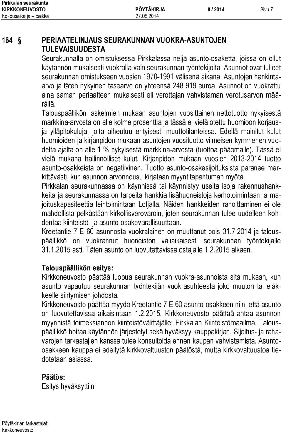 Asuntojen hankintaarvo ja täten nykyinen tasearvo on yhteensä 248 919 euroa. Asunnot on vuokrattu aina saman periaatteen mukaisesti eli verottajan vahvistaman verotusarvon määrällä.