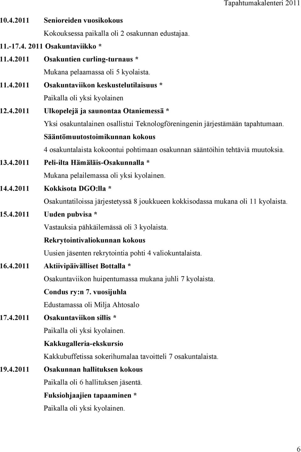 Sääntömuutostoimikunnan kokous 4 osakuntalaista kokoontui pohtimaan osakunnan sääntöihin tehtäviä muutoksia. 13.4.2011 Peli-ilta Hämäläis-Osakunnalla * Mukana pelailemassa oli yksi kyolainen. 14.4.2011 Kokkisota DGO:lla * Osakuntatiloissa järjestetyssä 8 joukkueen kokkisodassa mukana oli 11 kyolaista.