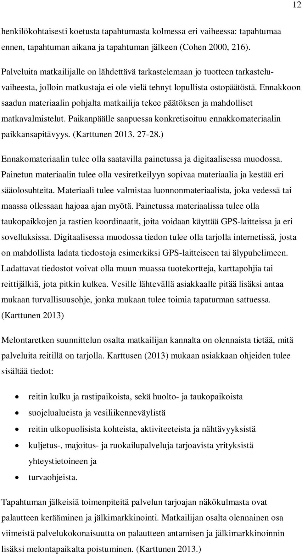 Ennakkoon saadun materiaalin pohjalta matkailija tekee päätöksen ja mahdolliset matkavalmistelut. Paikanpäälle saapuessa konkretisoituu ennakkomateriaalin paikkansapitävyys. (Karttunen 2013, 27-28.