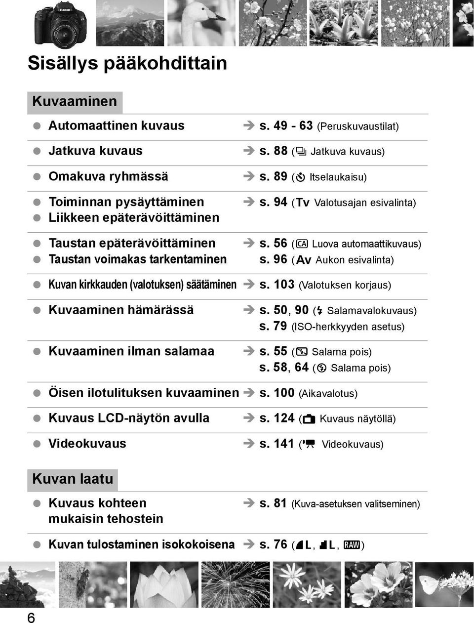 103 (Valotusen orjaus) Kuvaaminen hämärässä Kuvaaminen ilman salamaa s. 50, 90 (D Salamavalouvaus) s. 79 (ISO-heryyden asetus) s. 55 (7 Salama pois) s.