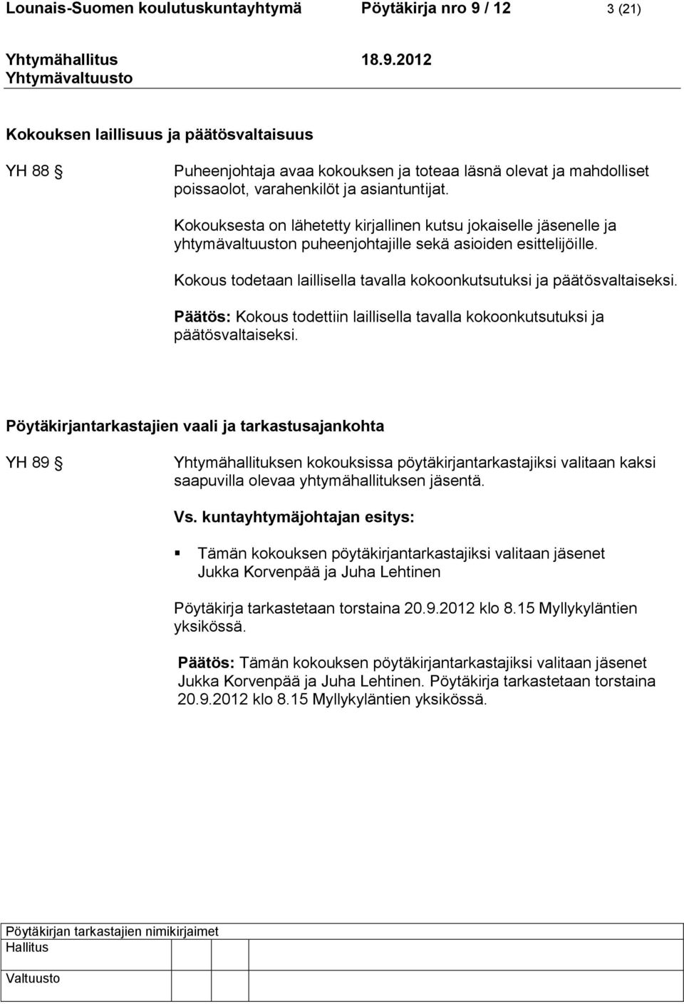 Kokous todetaan laillisella tavalla kokoonkutsutuksi ja päätösvaltaiseksi. Päätös: Kokous todettiin laillisella tavalla kokoonkutsutuksi ja päätösvaltaiseksi.