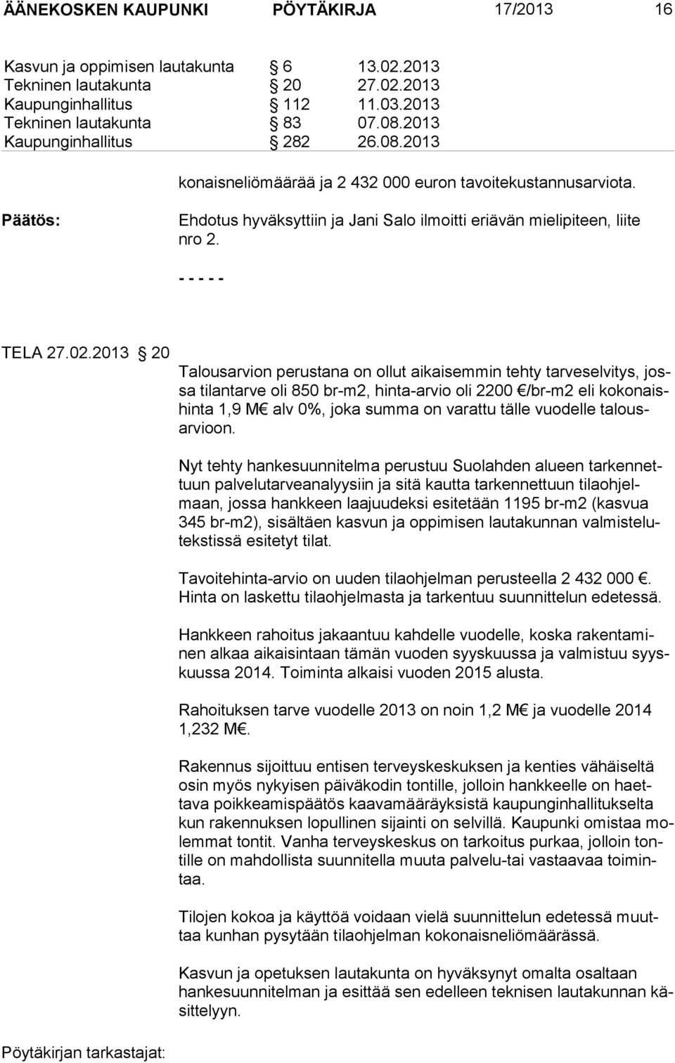 2013 20 Talousarvion perustana on ollut aikaisemmin tehty tarveselvitys, jossa tilantarve oli 850 br-m2, hinta-arvio oli 2200 /br-m2 eli kokonaishinta 1,9 M alv 0%, joka summa on varattu tälle