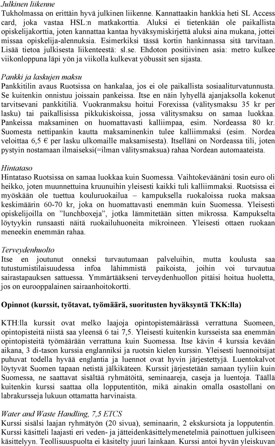 Esimerkiksi tässä kortin hankinnassa sitä tarvitaan. Lisää tietoa julkisesta liikenteestä: sl.se. Ehdoton positiivinen asia: metro kulkee viikonloppuna läpi yön ja viikolla kulkevat yöbussit sen sijasta.