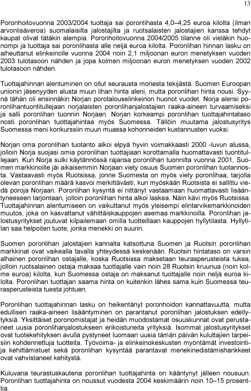 Poronlihan hinnan lasku on aiheuttanut elinkeinolle vuonna 2004 noin 2,1 miljoonan euron menetyksen vuoden 2003 tulotasoon nähden ja jopa kolmen miljoonan euron menetyksen vuoden 2002 tulotasoon