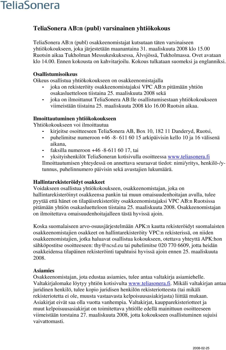 Osallistumisoikeus Oikeus osallistua yhtiökokoukseen on osakkeenomistajalla - joka on rekisteröity osakkeenomistajaksi VPC AB:n pitämään yhtiön osakasluetteloon tiistaina 25.