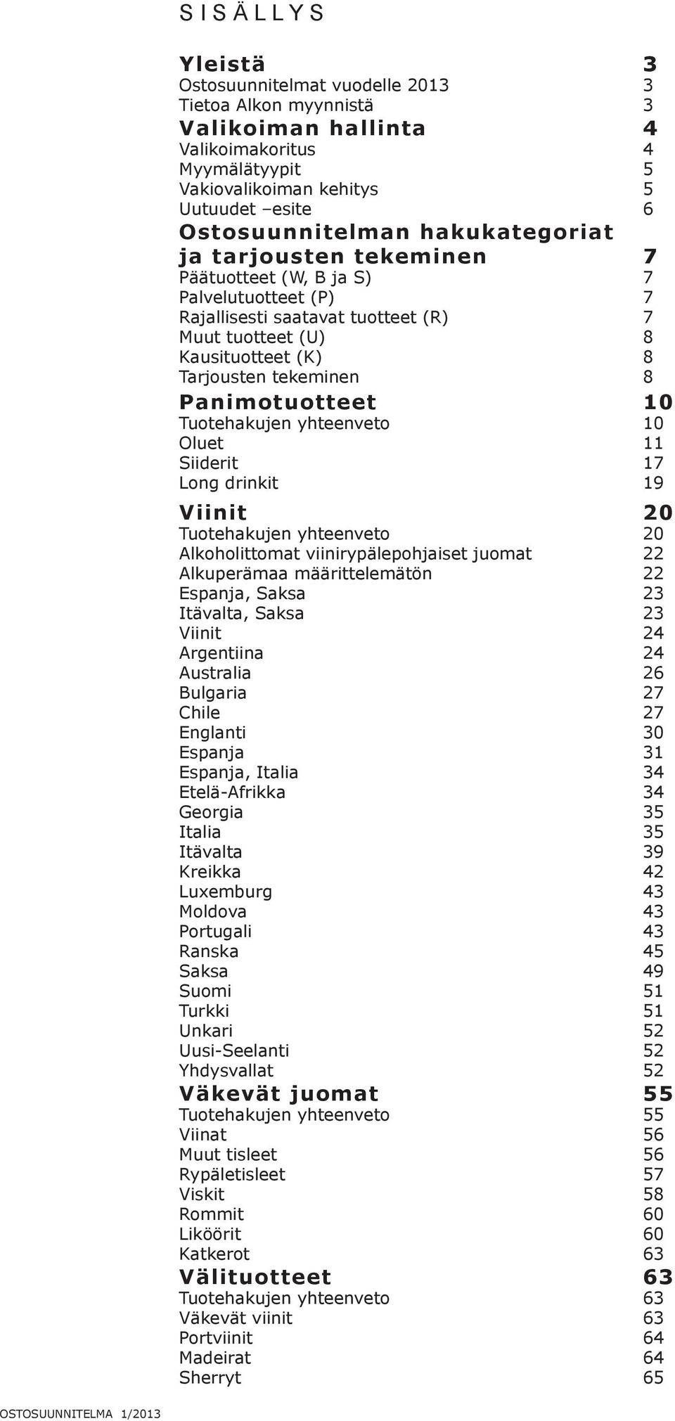 tekeminen 8 animotuotteet 10 Tuotehakujen yhteenveto 10 Oluet 11 Siiderit 17 Long drinkit 19 Viinit 20 Tuotehakujen yhteenveto 20 Alkoholittomat viinirypälepohjaiset juomat 22 Alkuperämaa