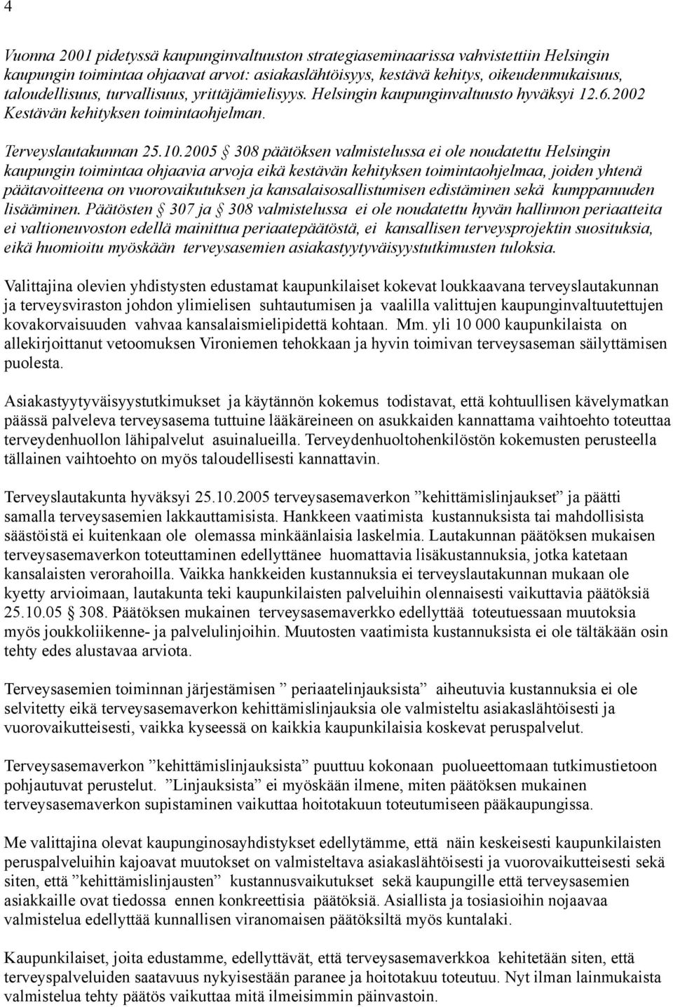 2005 308 päätöksen valmistelussa ei ole noudatettu Helsingin kaupungin toimintaa ohjaavia arvoja eikä kestävän kehityksen toimintaohjelmaa, joiden yhtenä päätavoitteena on vuorovaikutuksen ja
