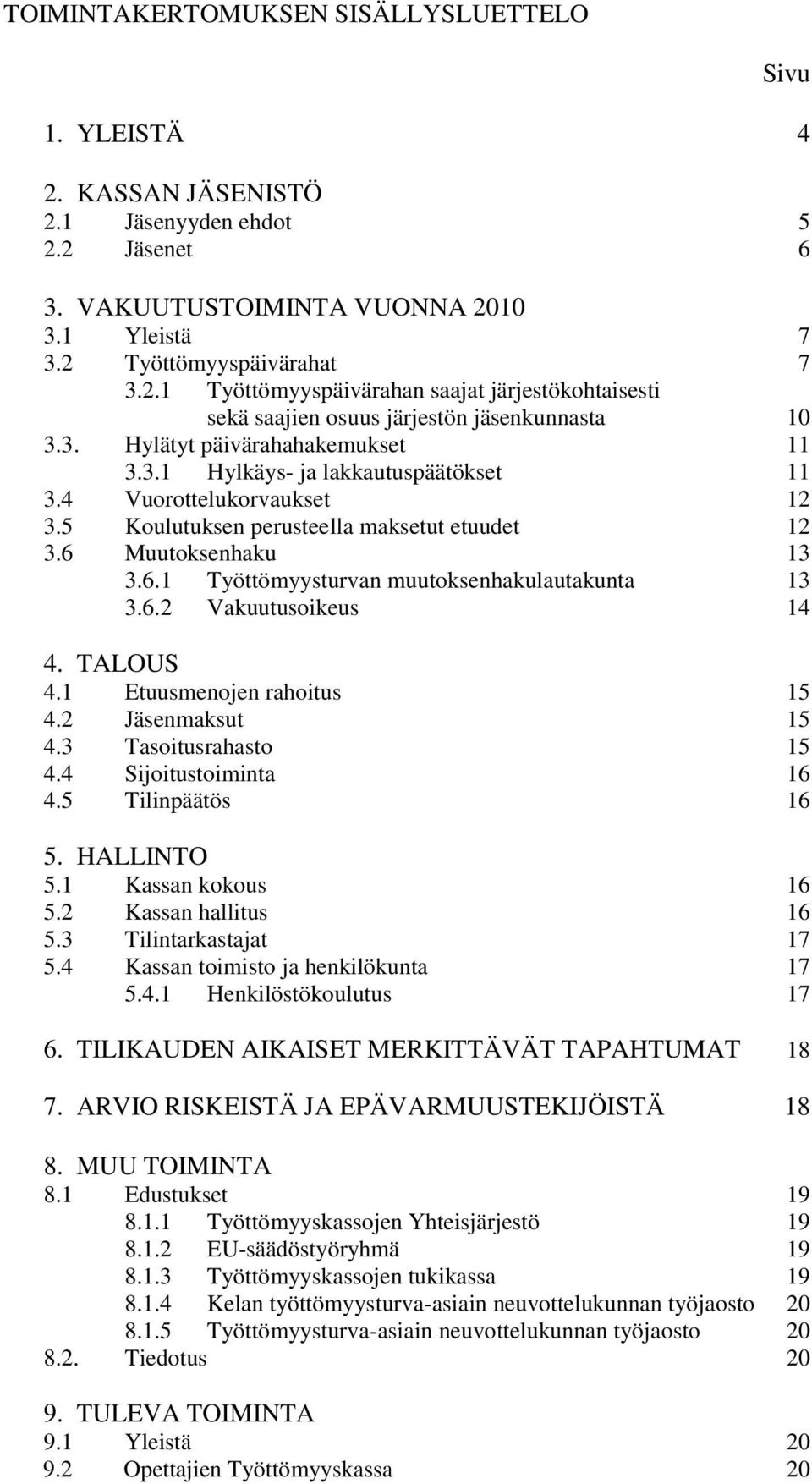 Muutoksenhaku 13 3.6.1 Työttömyysturvan muutoksenhakulautakunta 13 3.6.2 Vakuutusoikeus 14 4. TALOUS 4.1 Etuusmenojen rahoitus 15 4.2 Jäsenmaksut 15 4.3 Tasoitusrahasto 15 4.4 Sijoitustoiminta 16 4.