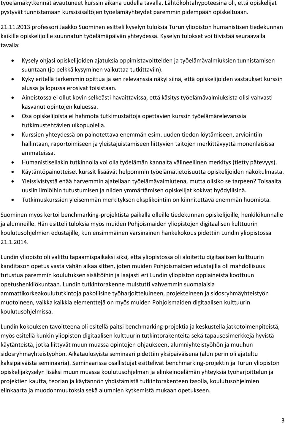 Kyselyn tulokset voi tiivistää seuraavalla tavalla: Kysely ohjasi opiskelijoiden ajatuksia oppimistavoitteiden ja työelämävalmiuksien tunnistamisen suuntaan (jo pelkkä kysyminen vaikuttaa