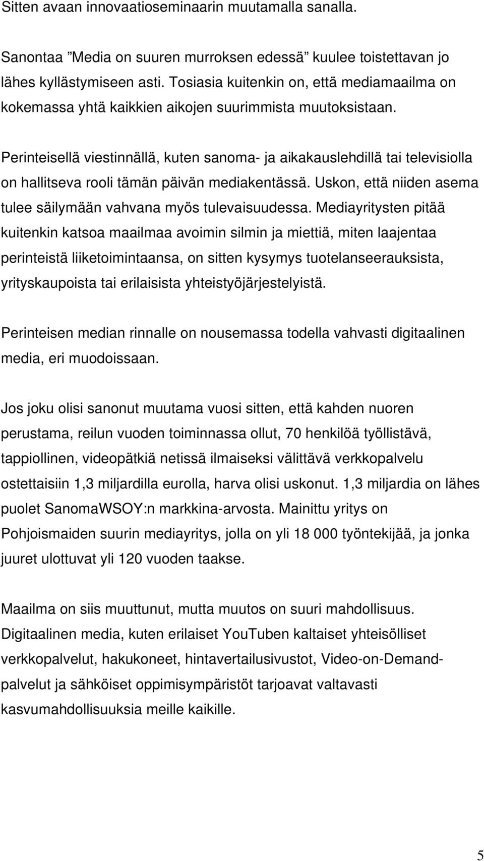 Perinteisellä viestinnällä, kuten sanoma- ja aikakauslehdillä tai televisiolla on hallitseva rooli tämän päivän mediakentässä. Uskon, että niiden asema tulee säilymään vahvana myös tulevaisuudessa.