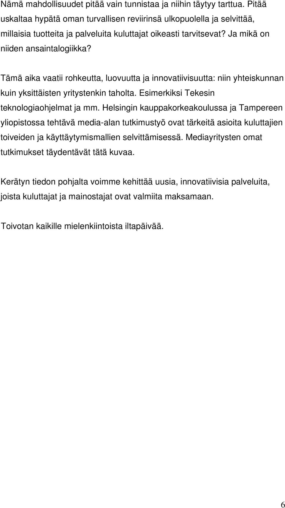 Tämä aika vaatii rohkeutta, luovuutta ja innovatiivisuutta: niin yhteiskunnan kuin yksittäisten yritystenkin taholta. Esimerkiksi Tekesin teknologiaohjelmat ja mm.